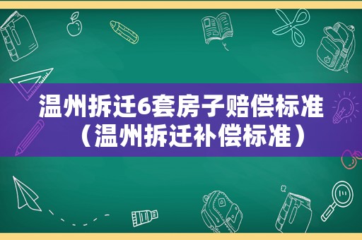 溫州拆遷6套房子賠償標(biāo)準(zhǔn)（溫州拆遷補(bǔ)償標(biāo)準(zhǔn)）