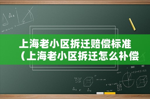 上海老小區(qū)拆遷賠償標(biāo)準(zhǔn)（上海老小區(qū)拆遷怎么補(bǔ)償）
