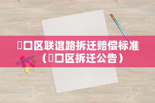 硚口區(qū)聯(lián)誼路拆遷賠償標(biāo)準(zhǔn)（硚口區(qū)拆遷公告）