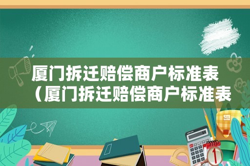 廈門拆遷賠償商戶標(biāo)準(zhǔn)表（廈門拆遷賠償商戶標(biāo)準(zhǔn)表最新）