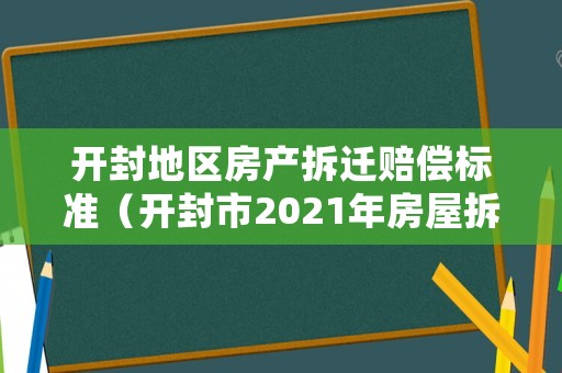 開封地區(qū)房產(chǎn)拆遷賠償標(biāo)準(zhǔn)（開封市2021年房屋拆遷補(bǔ)助）