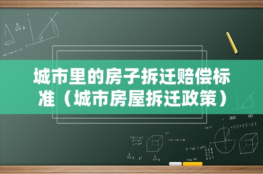 城市里的房子拆遷賠償標(biāo)準(zhǔn)（城市房屋拆遷政策）