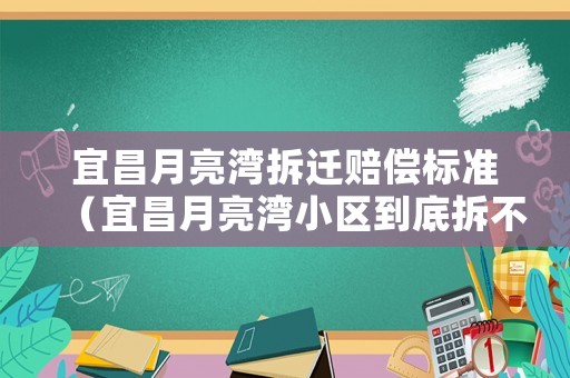 宜昌月亮灣拆遷賠償標(biāo)準(zhǔn)（宜昌月亮灣小區(qū)到底拆不拆）
