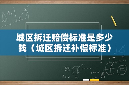 城區(qū)拆遷賠償標(biāo)準(zhǔn)是多少錢（城區(qū)拆遷補(bǔ)償標(biāo)準(zhǔn)）