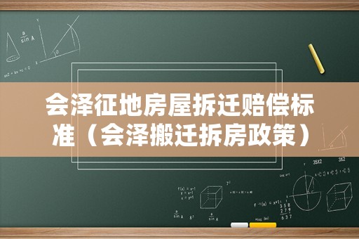會(huì)澤征地房屋拆遷賠償標(biāo)準(zhǔn)（會(huì)澤搬遷拆房政策）