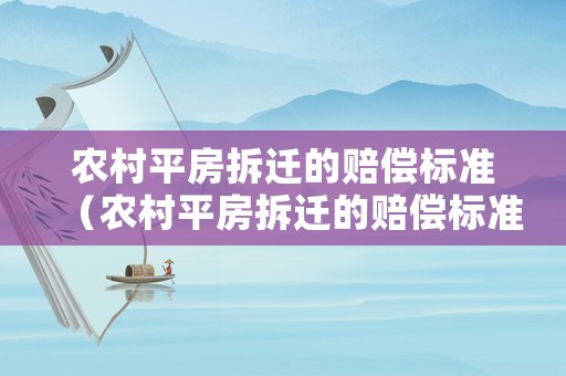 農村平房拆遷的賠償標準（農村平房拆遷的賠償標準是多少錢）
