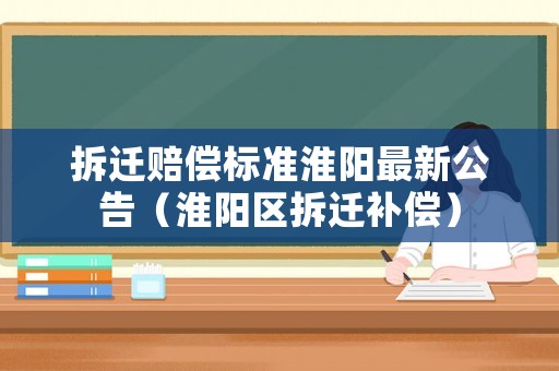拆遷賠償標(biāo)準(zhǔn)淮陽最新公告（淮陽區(qū)拆遷補償）