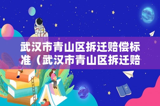 武漢市青山區(qū)拆遷賠償標準（武漢市青山區(qū)拆遷賠償標準表）