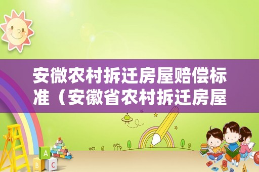 安微農(nóng)村拆遷房屋賠償標(biāo)準(zhǔn)（安徽省農(nóng)村拆遷房屋賠償標(biāo)準(zhǔn)）