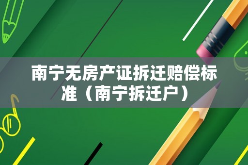南寧無房產(chǎn)證拆遷賠償標準（南寧拆遷戶）