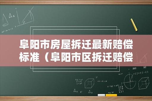 阜陽市房屋拆遷最新賠償標(biāo)準(zhǔn)（阜陽市區(qū)拆遷賠償標(biāo)準(zhǔn)）