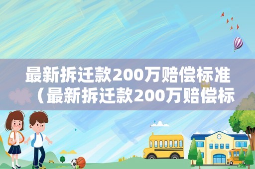 最新拆遷款200萬賠償標(biāo)準(zhǔn)（最新拆遷款200萬賠償標(biāo)準(zhǔn)是多少）