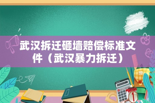 武漢拆遷砸墻賠償標(biāo)準(zhǔn)文件（武漢暴力拆遷）