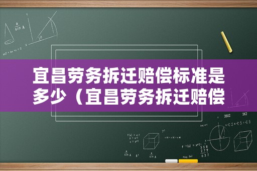 宜昌勞務拆遷賠償標準是多少（宜昌勞務拆遷賠償標準是多少錢）