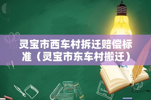 靈寶市西車(chē)村拆遷賠償標(biāo)準(zhǔn)（靈寶市東車(chē)村搬遷）