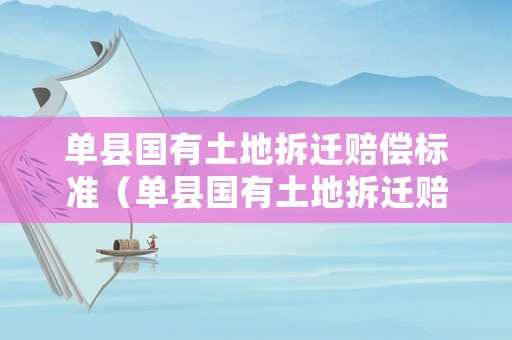 單縣國有土地拆遷賠償標準（單縣國有土地拆遷賠償標準表）