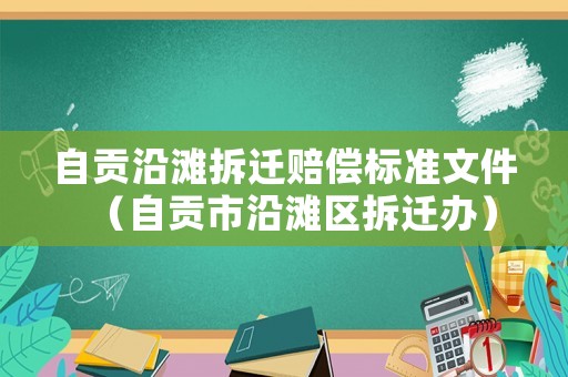 自貢沿灘拆遷賠償標(biāo)準(zhǔn)文件（自貢市沿灘區(qū)拆遷辦）