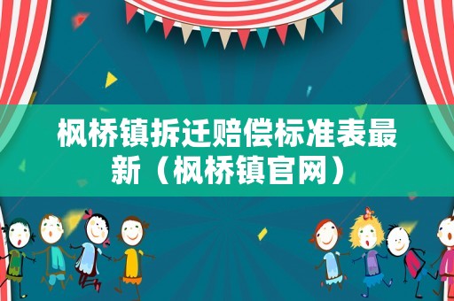 楓橋鎮(zhèn)拆遷賠償標(biāo)準(zhǔn)表最新（楓橋鎮(zhèn)官網(wǎng)）