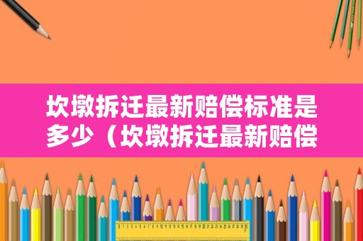 坎墩拆遷最新賠償標(biāo)準(zhǔn)是多少（坎墩拆遷最新賠償標(biāo)準(zhǔn)是多少呢）