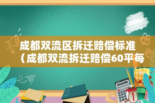 成都雙流區(qū)拆遷賠償標(biāo)準(zhǔn)（成都雙流拆遷賠償60平每人嗎）
