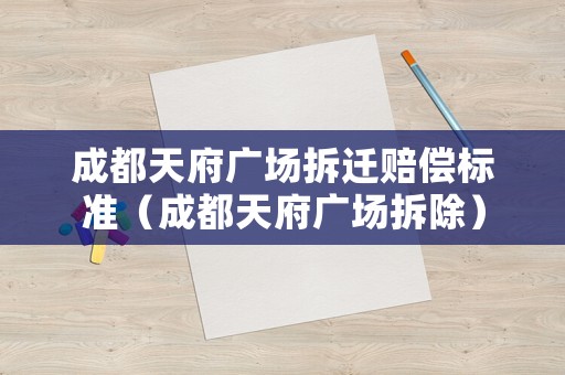 成都天府廣場拆遷賠償標(biāo)準(zhǔn)（成都天府廣場拆除）