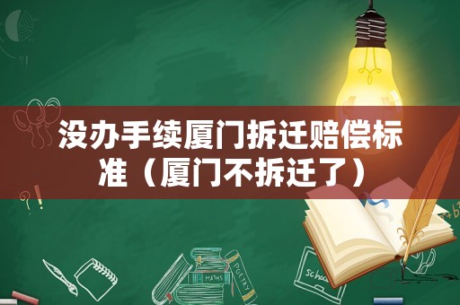 沒辦手續(xù)廈門拆遷賠償標(biāo)準(zhǔn)（廈門不拆遷了）