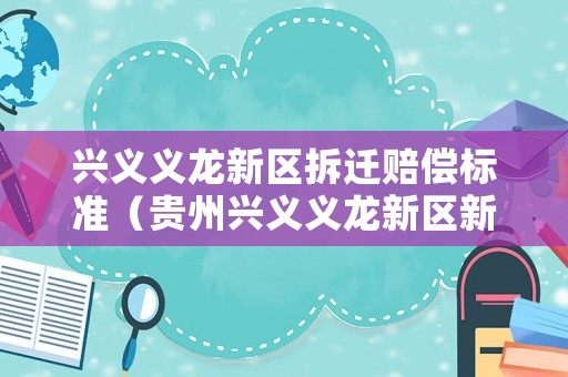 興義義龍新區(qū)拆遷賠償標準（貴州興義義龍新區(qū)新聞）