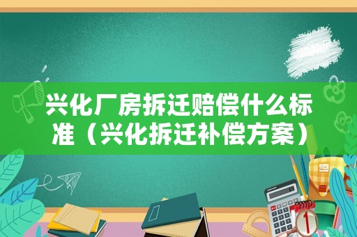 興化廠房拆遷賠償什么標(biāo)準(zhǔn)（興化拆遷補(bǔ)償方案）