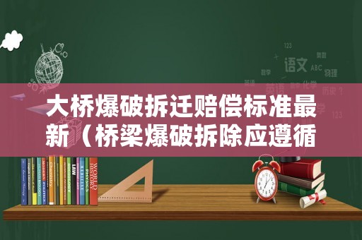 大橋爆破拆遷賠償標(biāo)準(zhǔn)最新（橋梁爆破拆除應(yīng)遵循的原則）