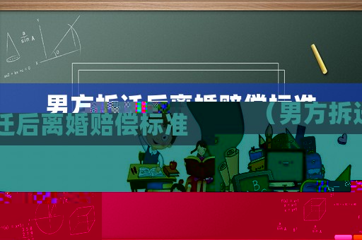 男方拆遷后離婚賠償標(biāo)準(zhǔn)（男方拆遷后離婚賠償標(biāo)準(zhǔn)是多少）
