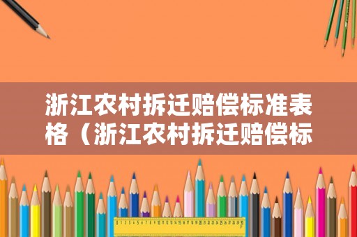 浙江農(nóng)村拆遷賠償標(biāo)準(zhǔn)表格（浙江農(nóng)村拆遷賠償標(biāo)準(zhǔn)表格圖）