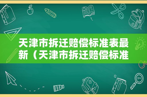 天津市拆遷賠償標(biāo)準(zhǔn)表最新（天津市拆遷賠償標(biāo)準(zhǔn)表最新文件）