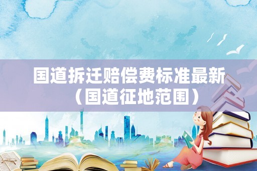 國道拆遷賠償費標準最新（國道征地范圍）