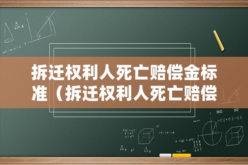拆遷權(quán)利人死亡賠償金標(biāo)準(zhǔn)（拆遷權(quán)利人死亡賠償金標(biāo)準(zhǔn)表）