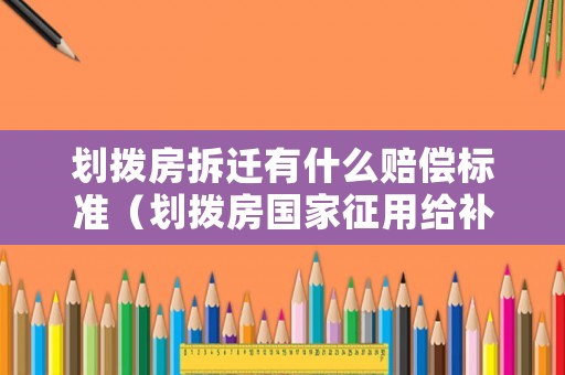 劃撥房拆遷有什么賠償標(biāo)準(zhǔn)（劃撥房國家征用給補(bǔ)償嗎）