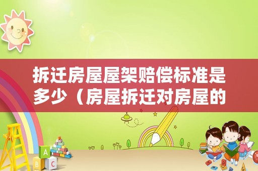 拆遷房屋屋架賠償標(biāo)準(zhǔn)是多少（房屋拆遷對(duì)房屋的高度尺寸怎樣要求的）