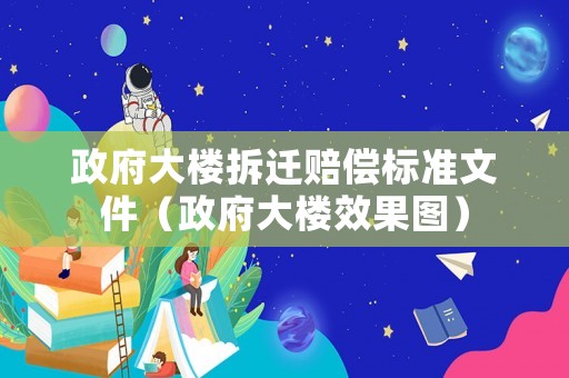 政府大樓拆遷賠償標(biāo)準(zhǔn)文件（政府大樓效果圖）