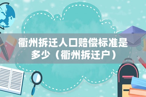 衢州拆遷人口賠償標(biāo)準(zhǔn)是多少（衢州拆遷戶）