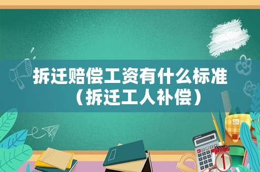 拆遷賠償工資有什么標(biāo)準(zhǔn)（拆遷工人補(bǔ)償）