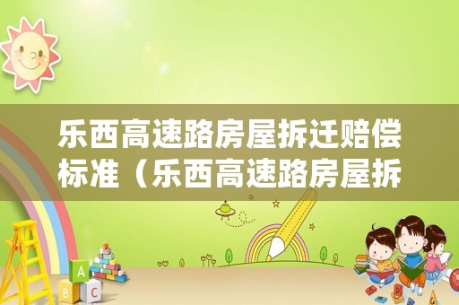 樂西高速路房屋拆遷賠償標(biāo)準(zhǔn)（樂西高速路房屋拆遷賠償標(biāo)準(zhǔn)是多少）