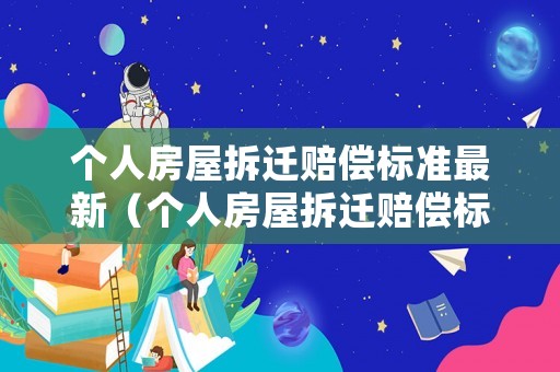 個人房屋拆遷賠償標準最新（個人房屋拆遷賠償標準最新規(guī)定）