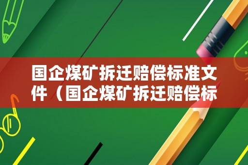 國(guó)企煤礦拆遷賠償標(biāo)準(zhǔn)文件（國(guó)企煤礦拆遷賠償標(biāo)準(zhǔn)文件下載）