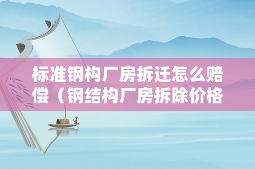 標(biāo)準(zhǔn)鋼構(gòu)廠房拆遷怎么賠償（鋼結(jié)構(gòu)廠房拆除價(jià)格拆除賠償標(biāo)準(zhǔn)）