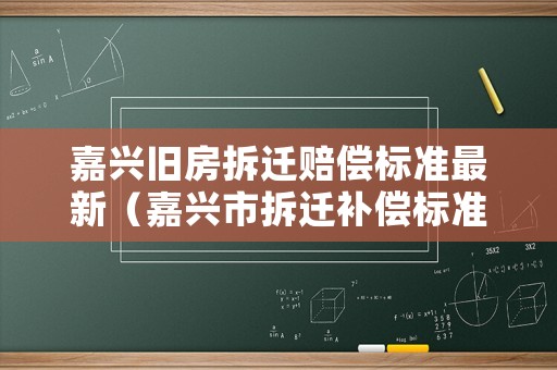 嘉興舊房拆遷賠償標(biāo)準(zhǔn)最新（嘉興市拆遷補(bǔ)償標(biāo)準(zhǔn)）