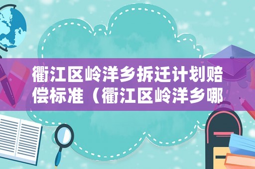 衢江區(qū)嶺洋鄉(xiāng)拆遷計劃賠償標準（衢江區(qū)嶺洋鄉(xiāng)哪里好玩）