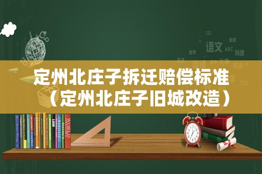 定州北莊子拆遷賠償標(biāo)準(zhǔn)（定州北莊子舊城改造）