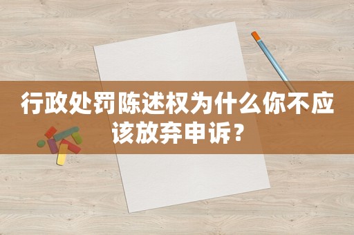 行政處罰陳述權(quán)為什么你不應(yīng)該放棄申訴？