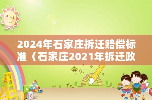 2024年石家莊拆遷賠償標(biāo)準（石家莊2021年拆遷政策）
