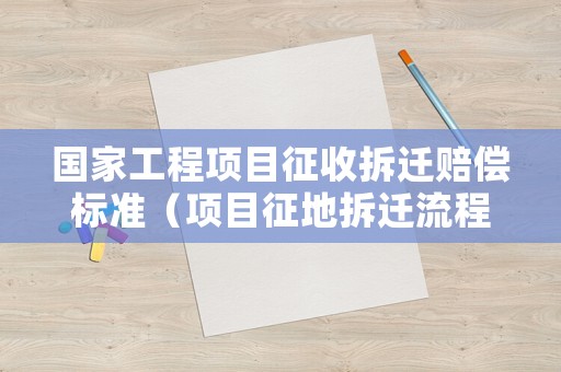 國家工程項(xiàng)目征收拆遷賠償標(biāo)準(zhǔn)（項(xiàng)目征地拆遷流程）