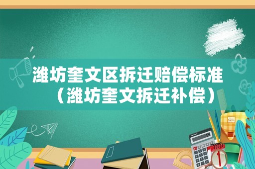 濰坊奎文區(qū)拆遷賠償標(biāo)準(zhǔn)（濰坊奎文拆遷補(bǔ)償）
